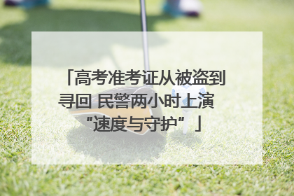 高考准考证从被盗到寻回 民警两小时上演 “速度与守护”