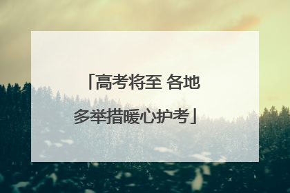 高考将至 各地多举措暖心护考