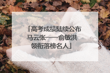 高考成绩陆续公布 马云张一一俞敏洪领衔落榜名人