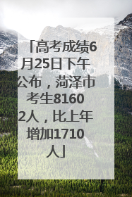 高考成绩6月25日下午公布，菏泽市考生81602人，比上年增加1710人