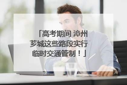 高考期间 漳州芗城这些路段实行临时交通管制！