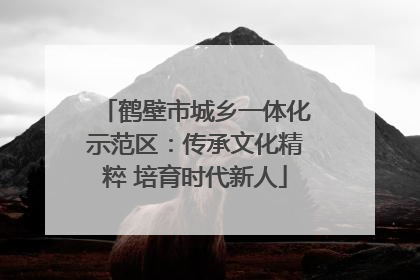鹤壁市城乡一体化示范区：传承文化精粹 培育时代新人
