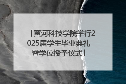 黄河科技学院举行2025届学生毕业典礼暨学位授予仪式