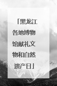 黑龙江各地博物馆献礼文物和自然遗产日