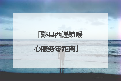 黟县西递镇暖心服务零距离