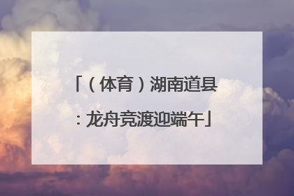 （体育）湖南道县：龙舟竞渡迎端午