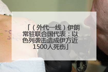 （外代一线）伊朗常驻联合国代表：以色列袭击造成伊方近1500人死伤