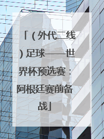 （外代二线）足球——世界杯预选赛：阿根廷赛前备战