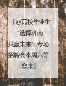 ＠高校毕业生 “选择济南 共赢未来”专场招聘会本周六等您来