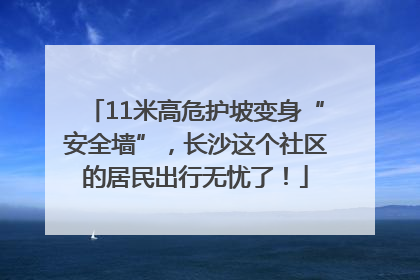11米高危护坡变身“安全墙”，长沙这个社区的居民出行无忧了！