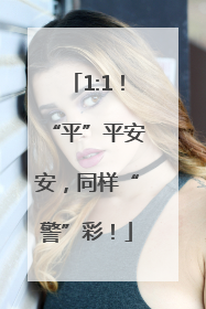 1:1！“平”平安安，同样“警”彩！