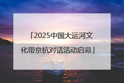 2025中国大运河文化带京杭对话活动启幕