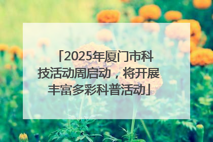 2025年厦门市科技活动周启动，将开展丰富多彩科普活动