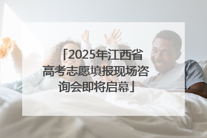 2025年江西省高考志愿填报现场咨询会即将启幕