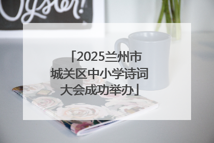 2025兰州市城关区中小学诗词大会成功举办