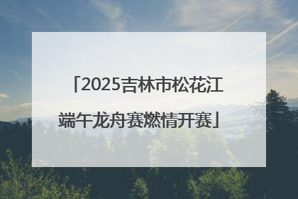 2025吉林市松花江端午龙舟赛燃情开赛