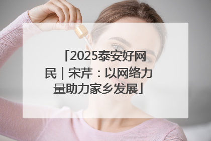 2025泰安好网民｜宋芹：以网络力量助力家乡发展