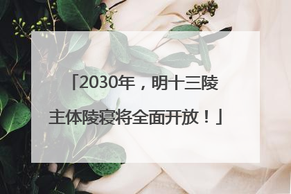 2030年，明十三陵主体陵寝将全面开放！
