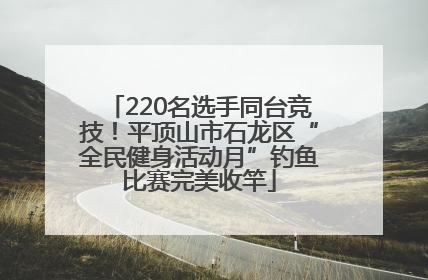 220名选手同台竞技！平顶山市石龙区“全民健身活动月”钓鱼比赛完美收竿