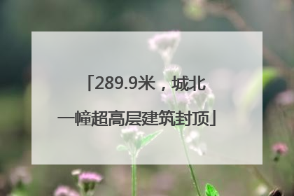289.9米，城北一幢超高层建筑封顶