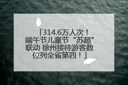314.6万人次！端午节儿童节“苏超”联动 徐州接待游客数位列全省第四！