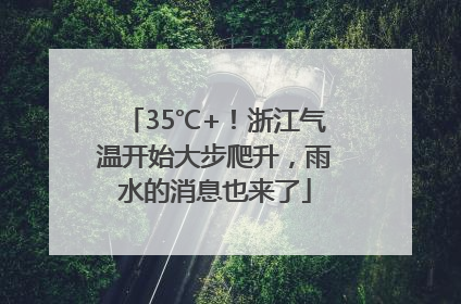 35℃+！浙江气温开始大步爬升，雨水的消息也来了