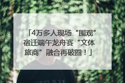 4万多人现场“围观” 宿迁端午龙舟赛“文体旅商”融合再破圈！
