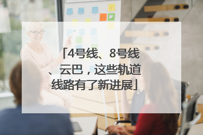 4号线、8号线、云巴，这些轨道线路有了新进展