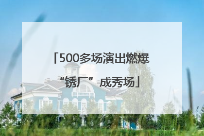 500多场演出燃爆 “锈厂”成秀场