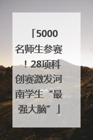 5000名师生参赛！28项科创赛激发河南学生“最强大脑”