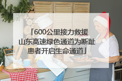 600公里接力救援 山东高速绿色通道为断趾患者开启生命通道