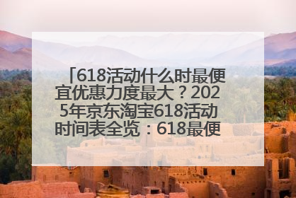 618活动什么时最便宜优惠力度最大？2025年京东淘宝618活动时间表全览：618最便宜最优惠选购攻略