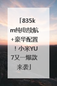 835km纯电续航+豪华配置！小米YU7又一爆款来袭