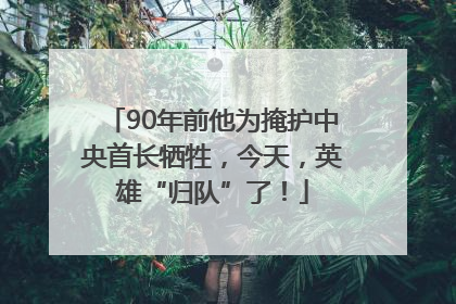 90年前他为掩护中央首长牺牲，今天，英雄“归队”了！