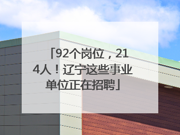 92个岗位，214人！辽宁这些事业单位正在招聘