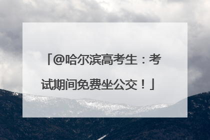 @哈尔滨高考生：考试期间免费坐公交！