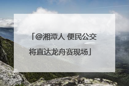 @湘潭人 便民公交将直达龙舟赛现场