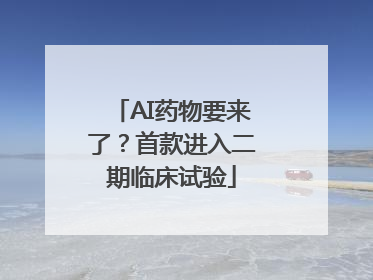 AI药物要来了？首款进入二期临床试验
