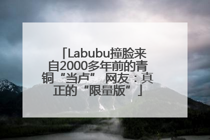 Labubu撞脸来自2000多年前的青铜“当卢” 网友：真正的“限量版”