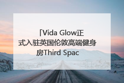 Vida Glow正式入驻英国伦敦高端健身房Third Space，携手共创高品质健康美丽生活哲学