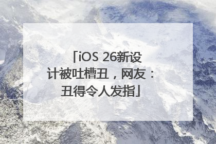 iOS 26新设计被吐槽丑，网友：丑得令人发指