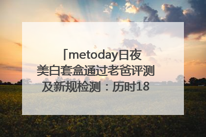 metoday日夜美白套盒通过老爸评测及新规检测：历时182天验证有效性